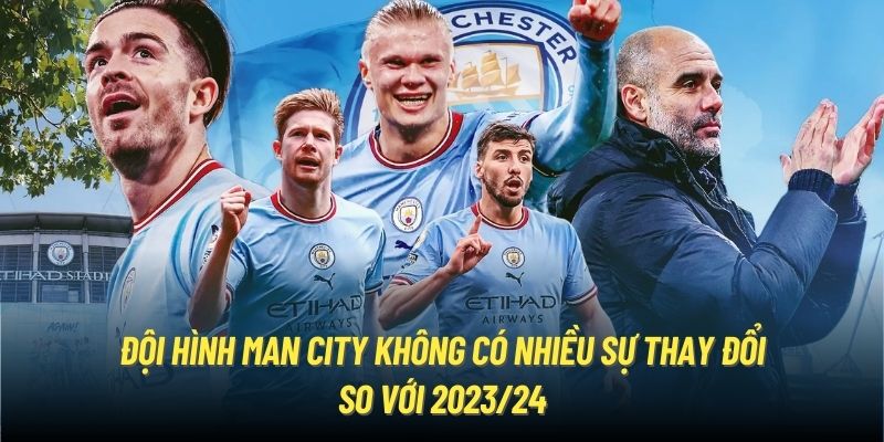 Đội hình Man City không có nhiều sự thay đổi so với 2023/24