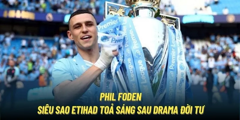 Tin tức mới nhất về Phil Foden