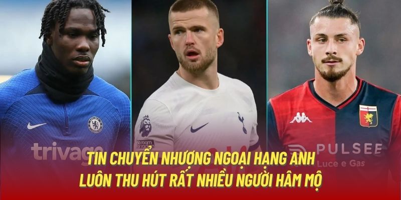 Tin chuyển nhượng Ngoại Hạng Anh luôn thu hút rất nhiều người hâm mộ